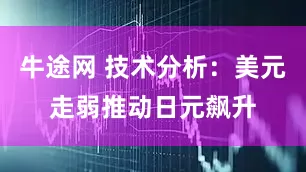 牛途网 技术分析：美元走弱推动日元飙升