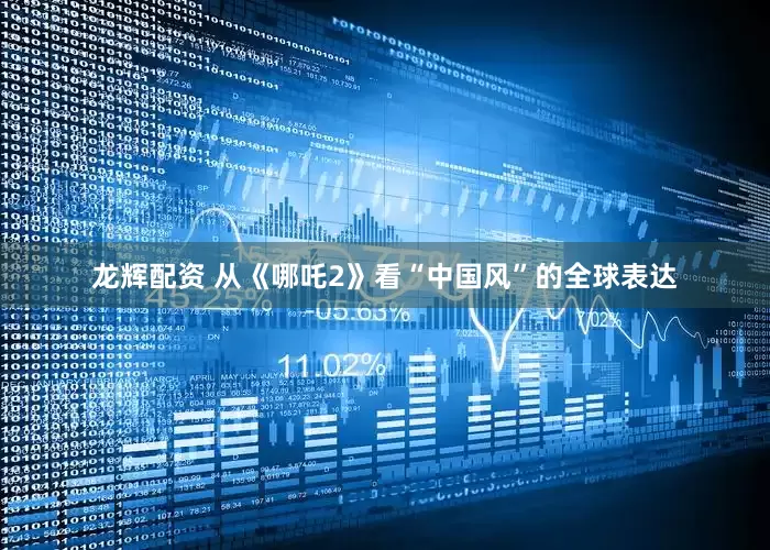 龙辉配资 从《哪吒2》看“中国风”的全球表达