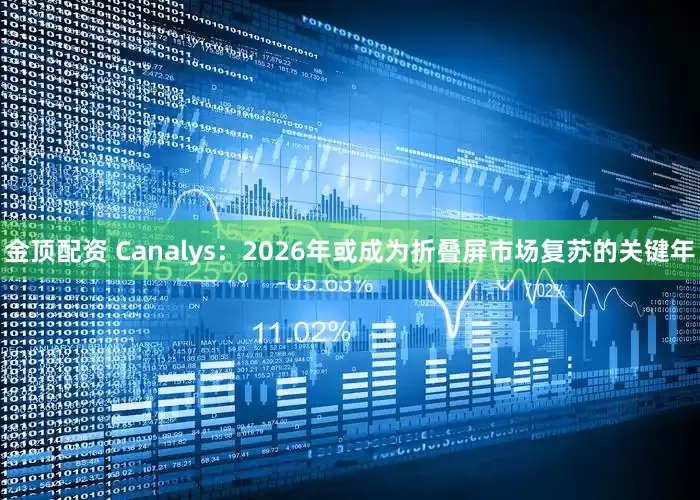 金顶配资 Canalys：2026年或成为折叠屏市场复苏的关键年