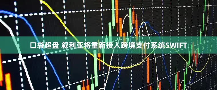 口袋超盘 叙利亚将重新接入跨境支付系统SWIFT