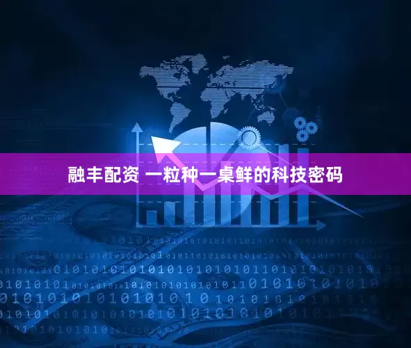 融丰配资 一粒种一桌鲜的科技密码