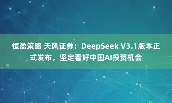 恒盈策略 天风证券：DeepSeek V3.1版本正式发布，坚定看好中国AI投资机会