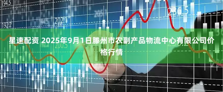星速配资 2025年9月1日滕州市农副产品物流中心有限公司价格行情