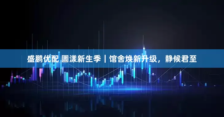 盛鹏优配 圕漾新生季｜馆舍焕新升级，静候君至