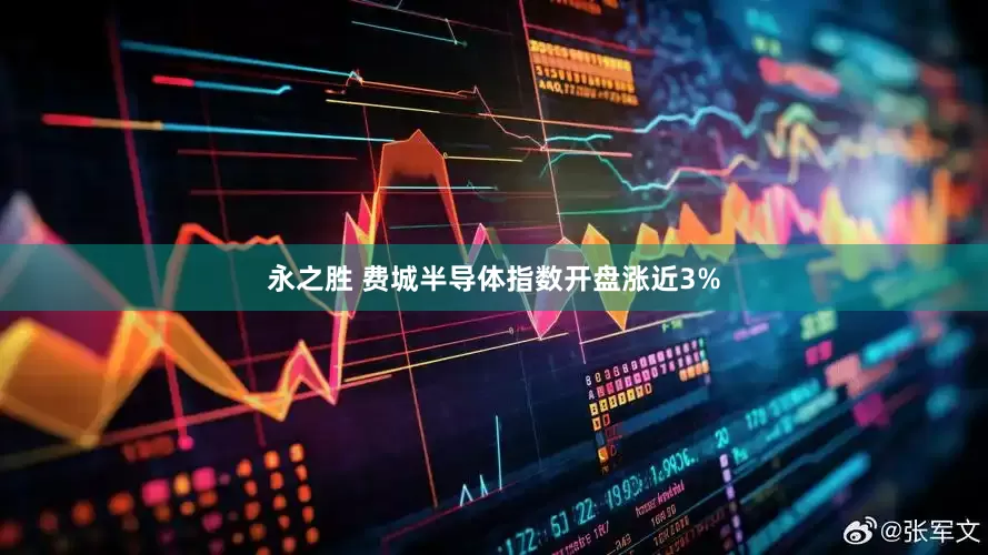 永之胜 费城半导体指数开盘涨近3%